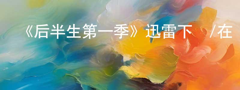 《后半生第一季》迅雷下載/在線觀看-都市情感-美劇天堂 陳超洋的blog